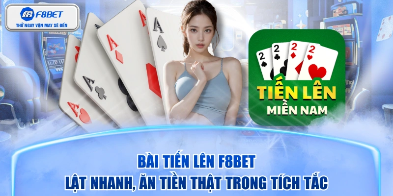 Bài Tiến Lên F8BET - Lật Nhanh, Ăn Tiền Thật Trong Tích Tắc