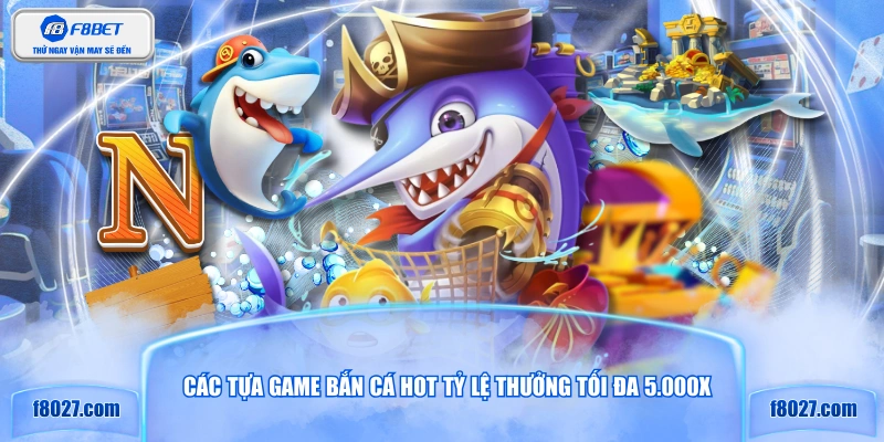 Các tựa game bắn cá hot tỷ lệ thưởng tối đa 5.000X