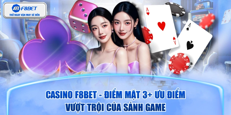Casino F8BET - Điểm Mặt 3+ Ưu Điểm Vượt Trội Của Sảnh Game