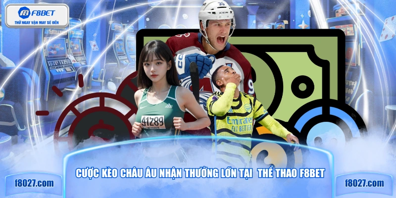 Cược kèo châu Âu nhận thưởng lớn tại  thể thao F8BET