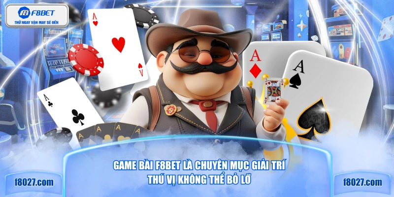 Game bài F8BET là chuyên mục giải trí thú vị không thể bỏ lỡ