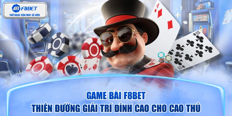 Game Bài F8BET - Thiên Đường Giải Trí Đỉnh Cao Cho Cao Thủ