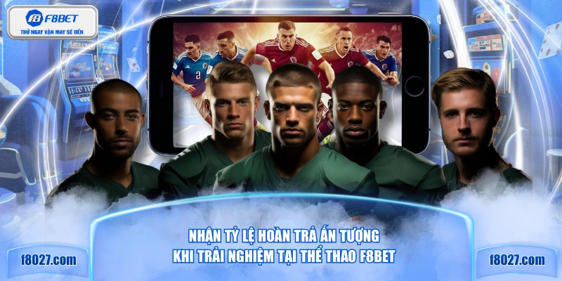 Nhận tỷ lệ hoàn trả ấn tượng khi trải nghiệm tại thể thao F8BET