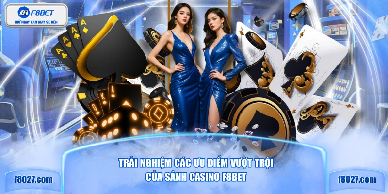 Trải nghiệm các ưu điểm vượt trội của sảnh Casino F8BET