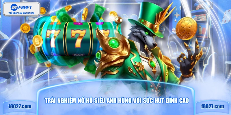 Trải nghiệm nổ hũ siêu anh hùng với sức hút đỉnh cao