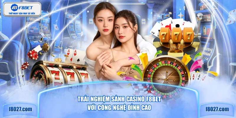 Trải nghiệm sảnh Casino F8BET với công nghệ đỉnh cao