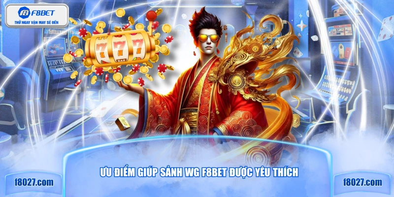Ưu điểm giúp sảnh WG F8BET được yêu thích